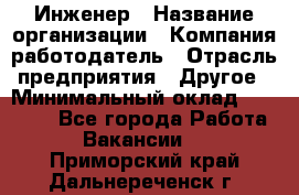 Инженер › Название организации ­ Компания-работодатель › Отрасль предприятия ­ Другое › Минимальный оклад ­ 15 000 - Все города Работа » Вакансии   . Приморский край,Дальнереченск г.